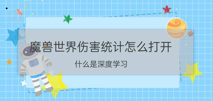 魔兽世界伤害统计怎么打开 什么是深度学习，怎么学习深度学习？